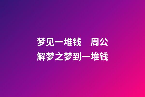 梦见一堆钱　周公解梦之梦到一堆钱